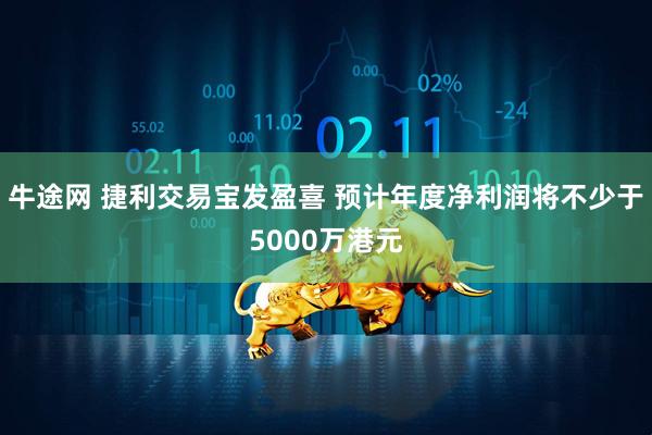 牛途网 捷利交易宝发盈喜 预计年度净利润将不少于5000万港元