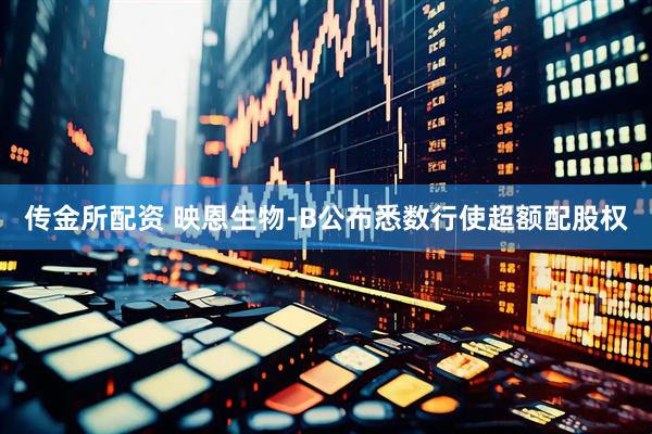 传金所配资 映恩生物-B公布悉数行使超额配股权