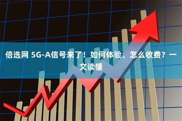 倍选网 5G-A信号来了！如何体验、怎么收费？一文读懂