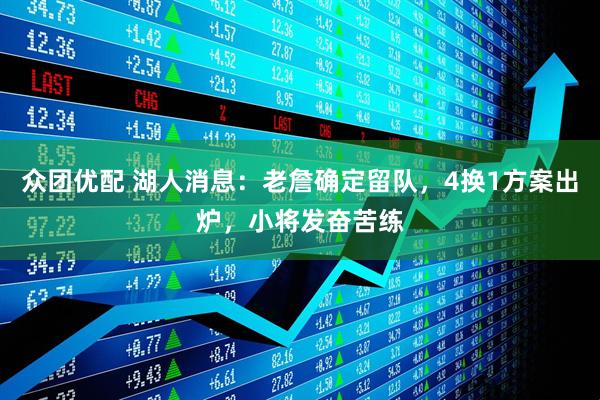 众团优配 湖人消息：老詹确定留队，4换1方案出炉，小将发奋苦练