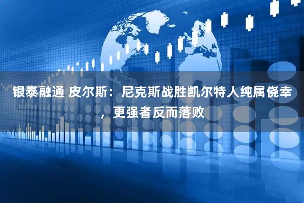 银泰融通 皮尔斯：尼克斯战胜凯尔特人纯属侥幸，更强者反而落败