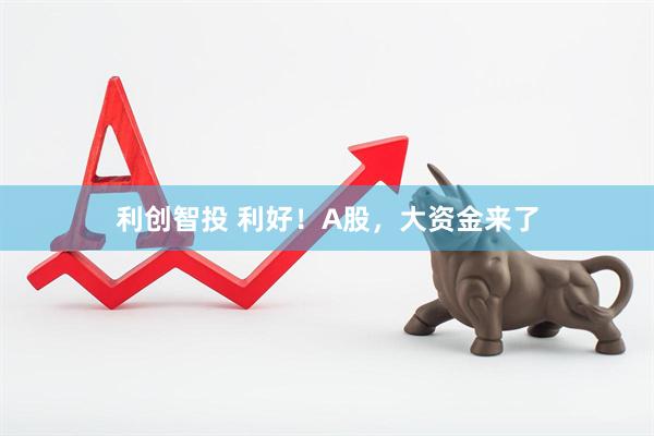 利创智投 利好！A股，大资金来了