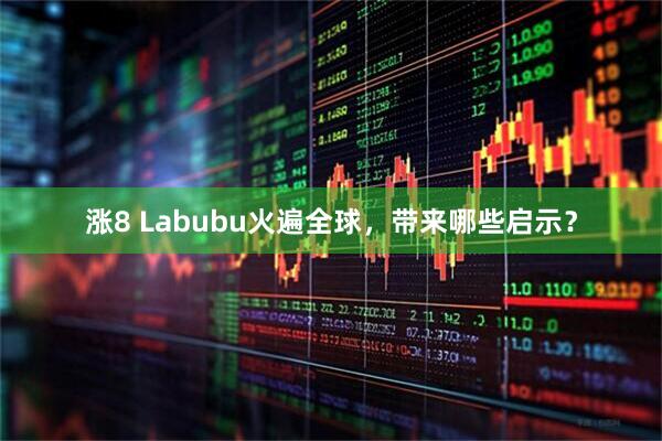 涨8 Labubu火遍全球，带来哪些启示？