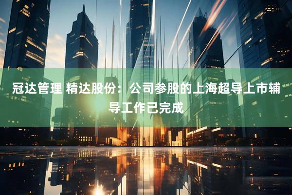 冠达管理 精达股份：公司参股的上海超导上市辅导工作已完成
