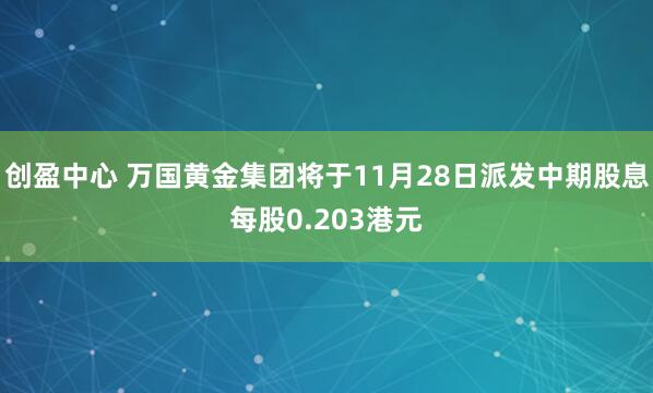 创盈中心 万国黄金集团将于11月28日派发中期股息每股0.203港元