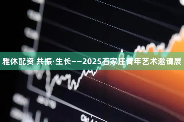雅休配资 共振·生长——2025石家庄青年艺术邀请展