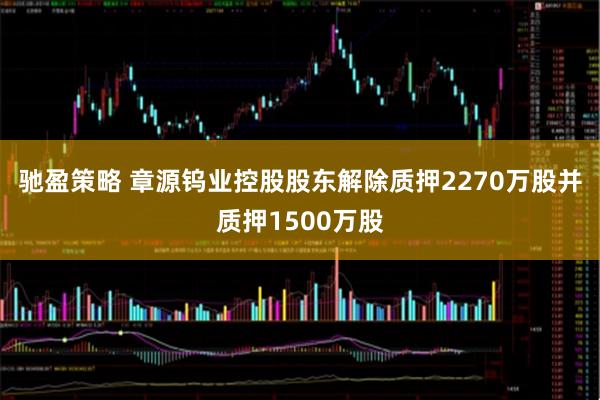 驰盈策略 章源钨业控股股东解除质押2270万股并质押1500万股