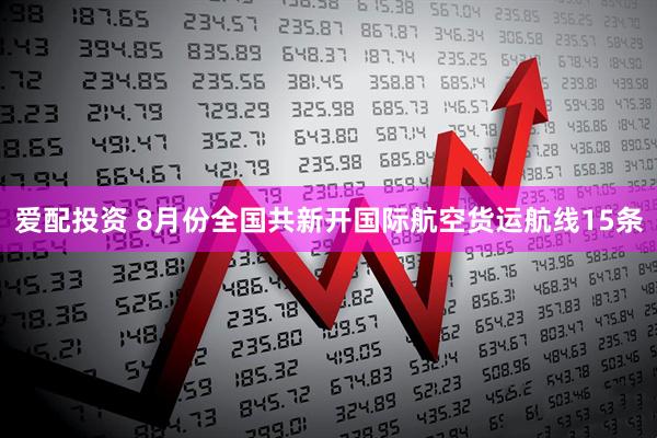 爱配投资 8月份全国共新开国际航空货运航线15条