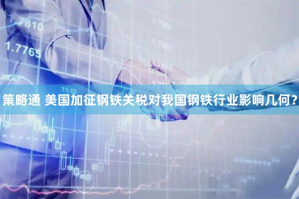 策略通 美国加征钢铁关税对我国钢铁行业影响几何？