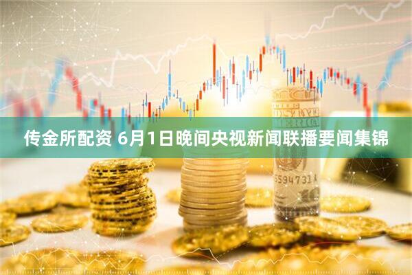 传金所配资 6月1日晚间央视新闻联播要闻集锦