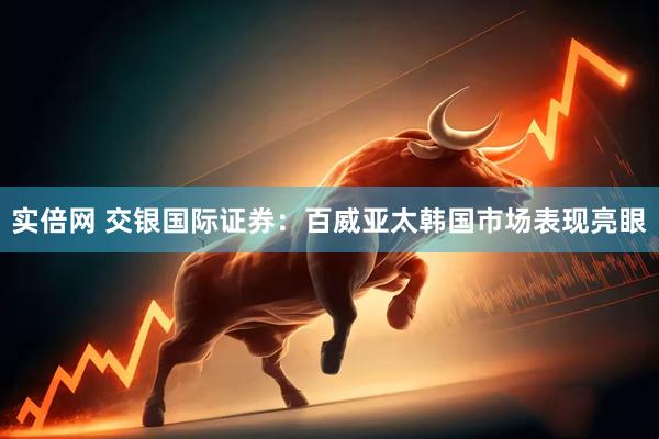 实倍网 交银国际证券：百威亚太韩国市场表现亮眼