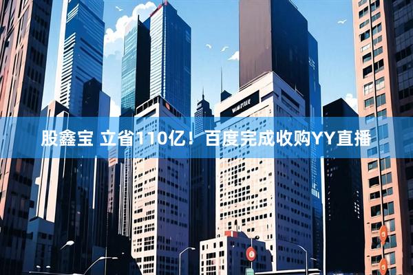 股鑫宝 立省110亿！百度完成收购YY直播