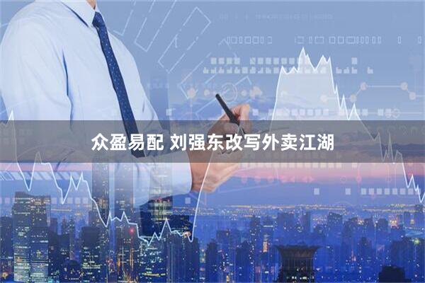 众盈易配 刘强东改写外卖江湖