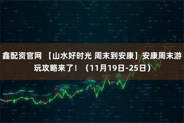鑫配资官网 【山水好时光 周末到安康】安康周末游玩攻略来了!(11月19日-25日)