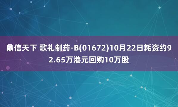 鼎信天下 歌礼制药-B(01672)10月22日耗资约92.65万港元回购10万股