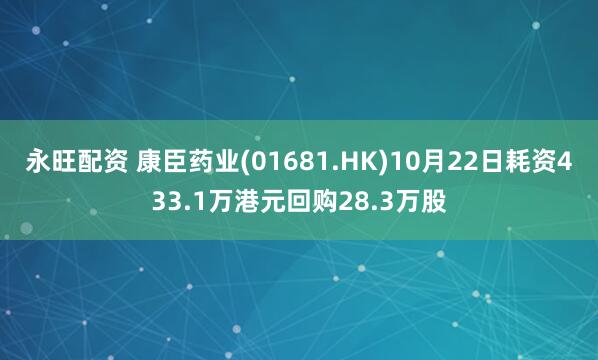 永旺配资 康臣药业(01681.HK)10月22日耗资433.1万港元回购28.3万股