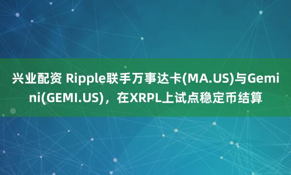 兴业配资 Ripple联手万事达卡(MA.US)与Gemini(GEMI.US)，在XRPL上试点稳定币结算