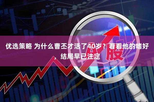 优选策略 为什么曹丕才活了40岁?看看他的嗜好,结局早已注定