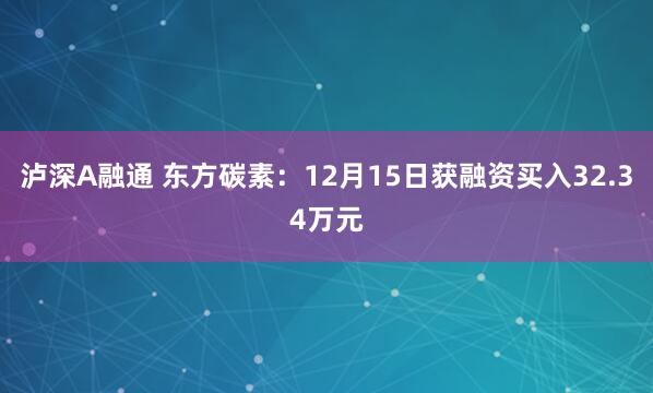 泸深A融通 东方碳素:12月15日获融资买入32.34万元